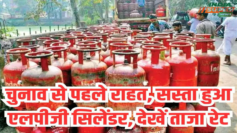 चुनाव से पहले राहत, सस्ता हुआ एलपीजी सिलेंडर, देखें ताजा रेट