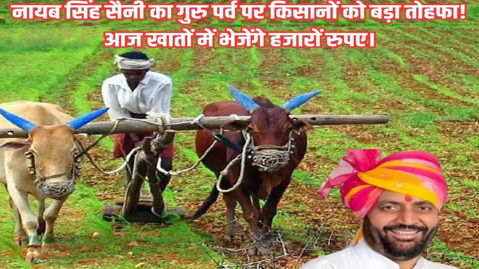 नायब सिंह सैनी का गुरु पर्व पर किसानों को बड़ा तोहफा!आज खातों में भेजेंगे हजारों रुपए।