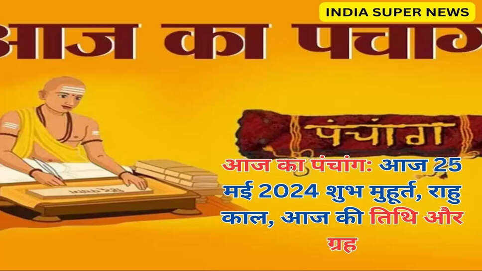 आज का पंचांग: आज 25 मई 2024 शुभ मुहूर्त, राहु काल, आज की तिथि और ग्रह