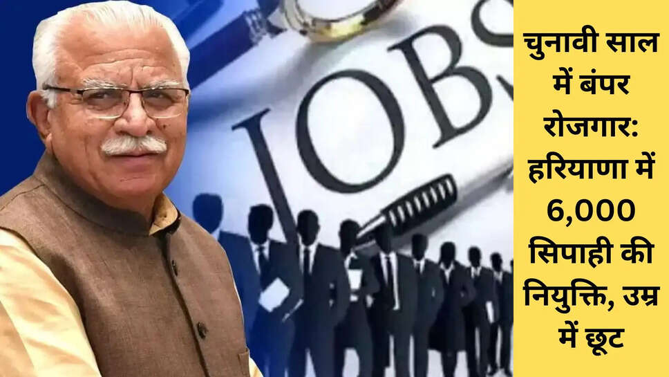 चुनावी साल में बंपर रोजगार: हरियाणा में 6,000 सिपाही की नियुक्ति, उम्र में छूट