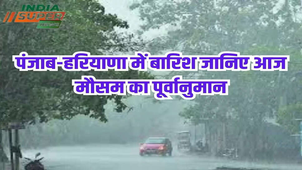 पंजाब-हरियाणा में बारिश जानिए आज मौसम का पूर्वानुमान