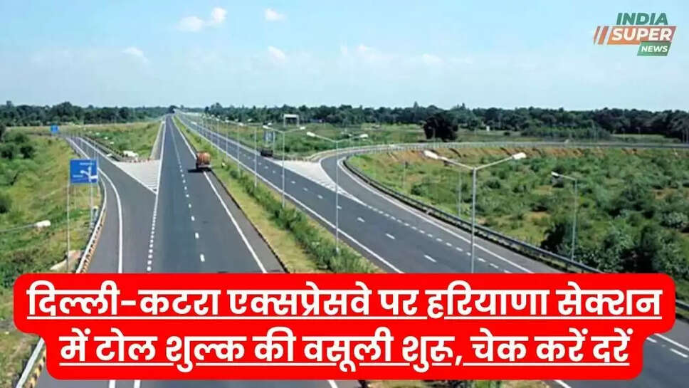 दिल्ली-कटरा एक्सप्रेसवे पर हरियाणा सेक्शन में टोल शुल्क की वसूली शुरू, चेक करें दरें