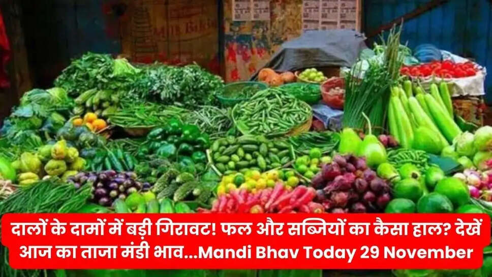 दालों के दामों में बड़ी गिरावट! फल और सब्जियों का कैसा हाल? देखें आज का ताजा मंडी भाव...Mandi Bhav Today 29 November