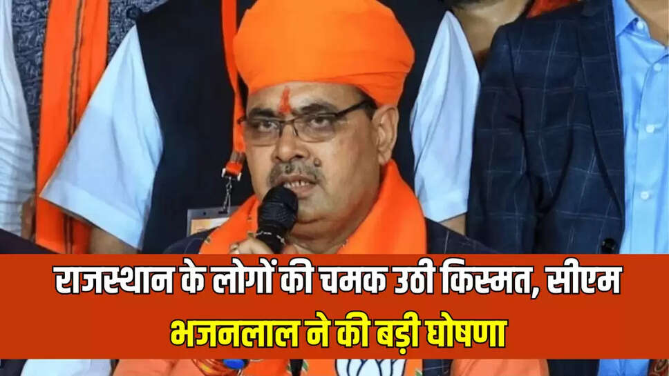 राजस्थान के लोगों की चमक उठी किस्मत, सीएम भजनलाल ने की बड़ी घोषणा
