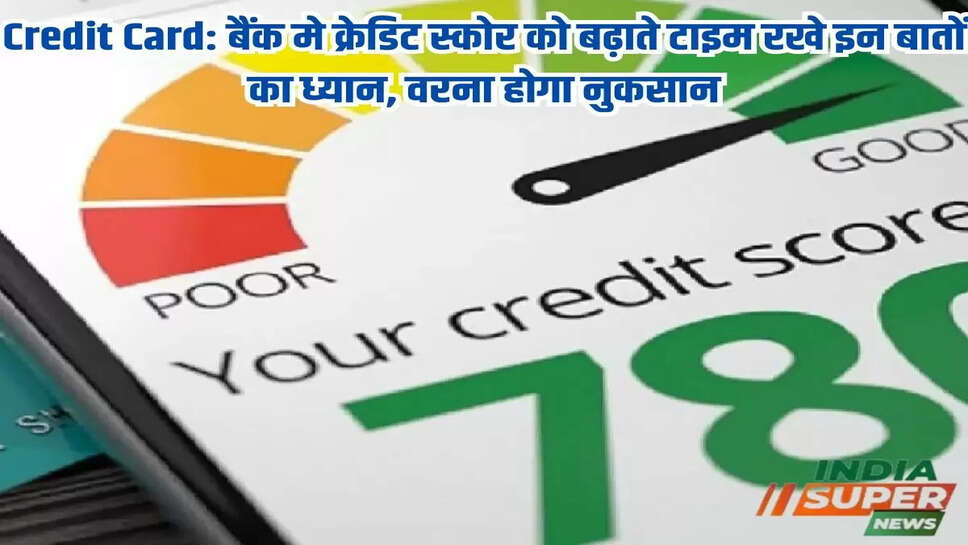 Credit Card: बैंक मे क्रेडिट स्कोर को बढ़ाते टाइम रखे इन बातों का ध्यान, वरना होगा नुकसान 