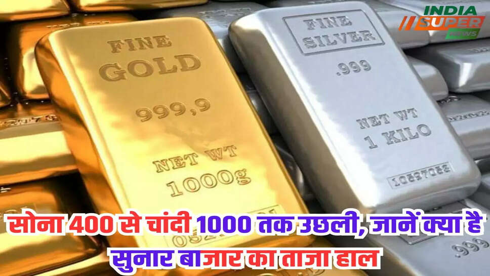सोना 400 से चांदी 1000 तक उछली, जानें क्या है सुनार बाजार का ताजा हाल