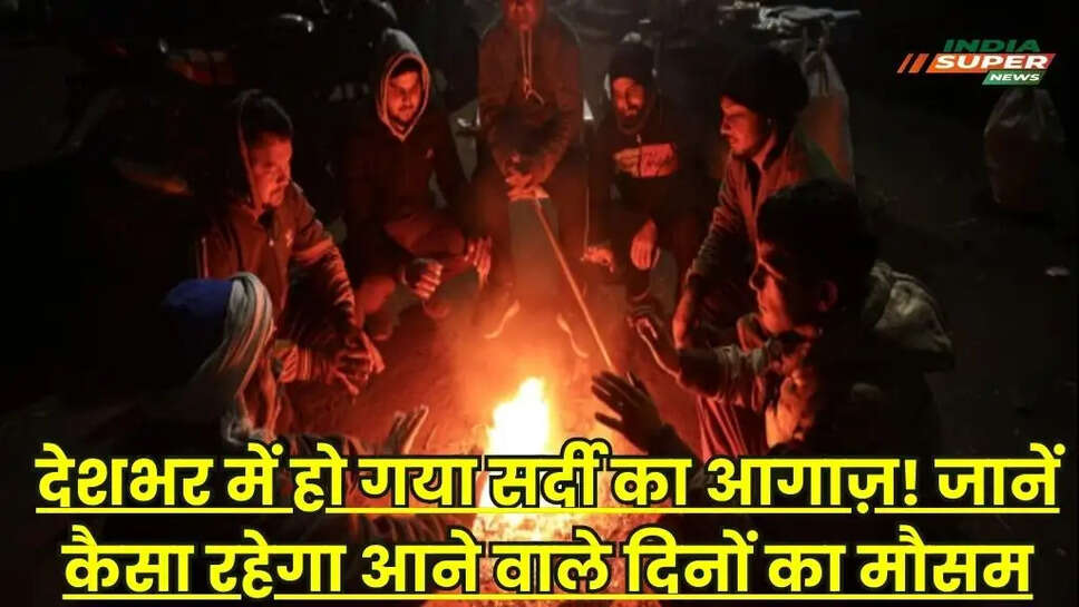 देशभर में हो गया सर्दी का आगाज़! जानें कैसा रहेगा आने वाले दिनों का मौसम