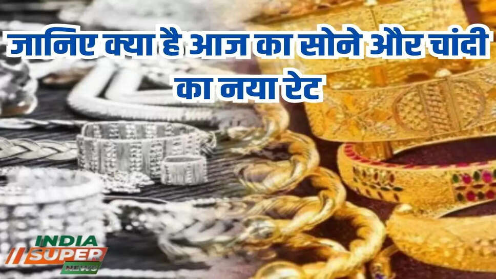 जानिए क्या है आज का सोने और चांदी का नया रेट
