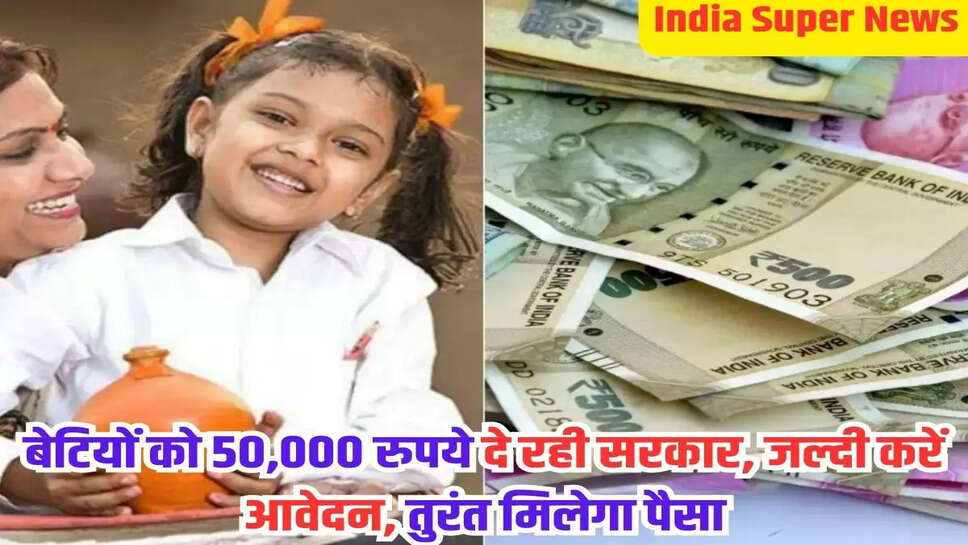 बेटियों को 50,000 रुपये दे रही सरकार, जल्दी करें आवेदन, तुरंत मिलेगा पैसा
