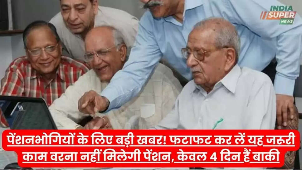 पेंशनभोगियों के लिए बड़ी खबर! फटाफट कर लें यह जरूरी काम वरना नहीं मिलेगी पेंशन, केवल 4 दिन हैं बाकी