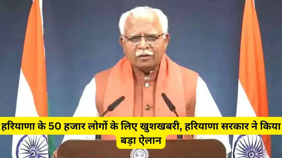 हरियाणा के 50 हजार लोगों के लिए खुशखबरी, हरियाणा सरकार ने किया बड़ा ऐलान