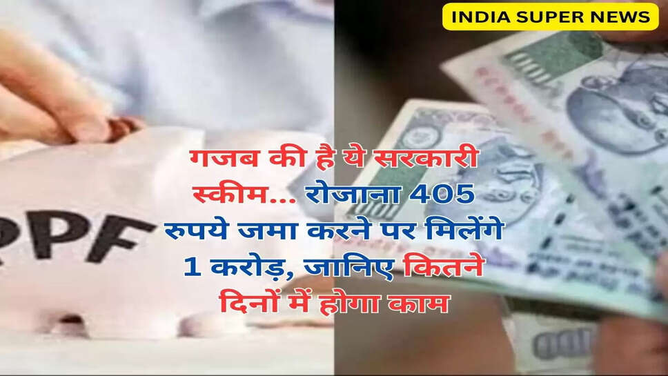 गजब की है ये सरकारी स्कीम... रोजाना 405 रुपये जमा करने पर मिलेंगे 1 करोड़, जानिए कितने दिनों में होगा काम