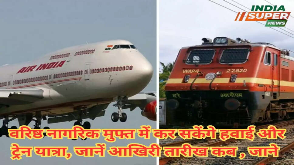 वरिष्ठ नागरिक मुफ्त में कर सकेंगे हवाई और ट्रेन यात्रा, जानें आखिरी तारीख कब , जाने
