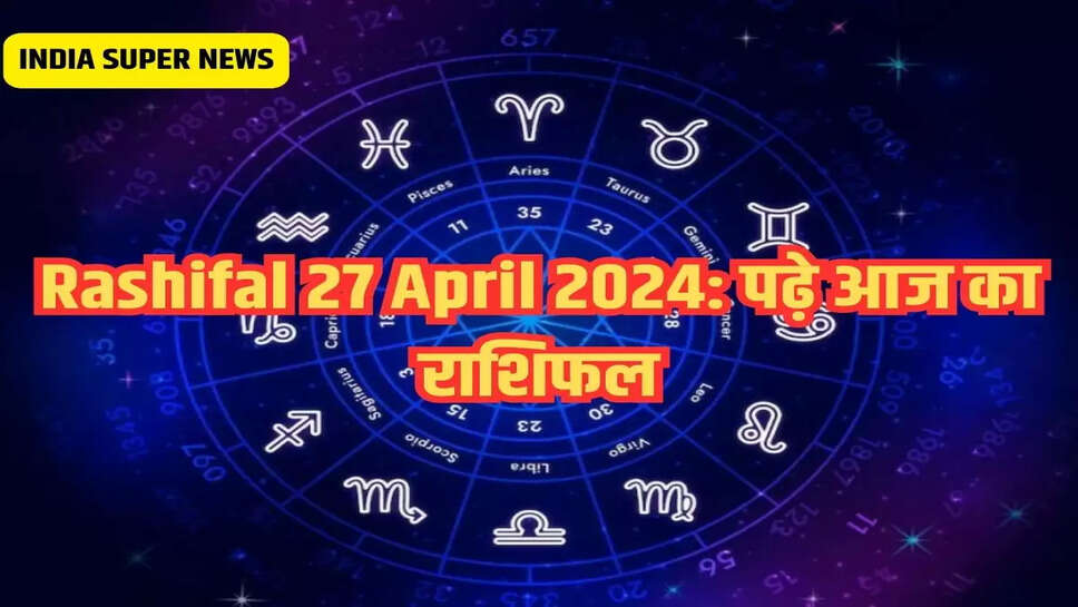 Rashifal 27 April 2024: पढ़े आज का राशिफल 
