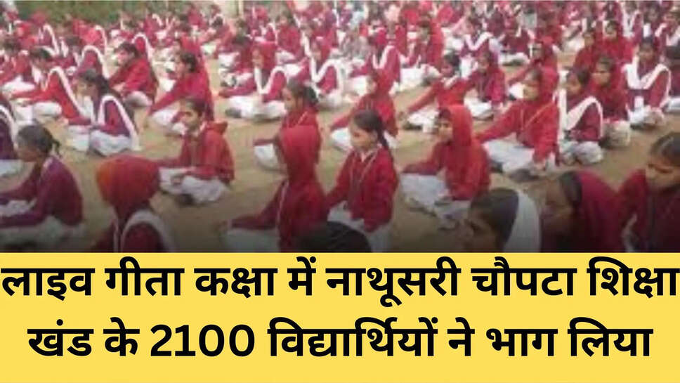 लाइव गीता कक्षा में नाथूसरी चौपटा शिक्षा खंड के 2100 विद्यार्थियों ने भाग लिया
