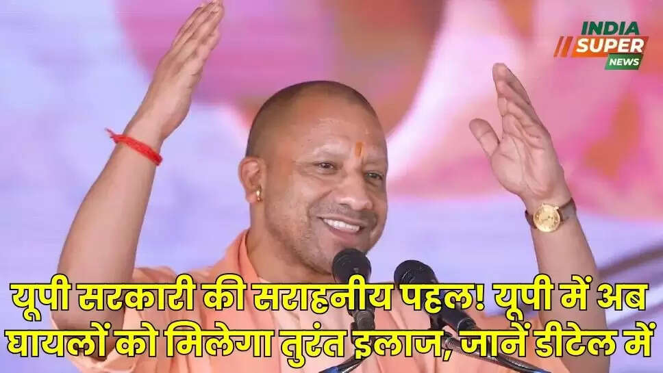 यूपी सरकारी की सराहनीय पहल! यूपी में अब घायलों को मिलेगा तुरंत इलाज, जानें डीटेल में