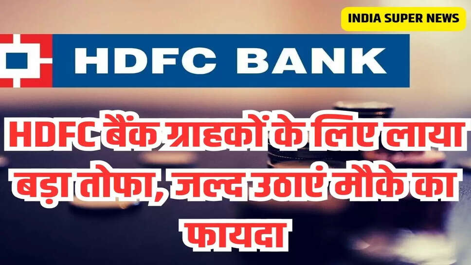 HDFC बैंक ग्राहकों के लिए लाया बड़ा तोफा, जल्द उठाएं मौके का फायदा