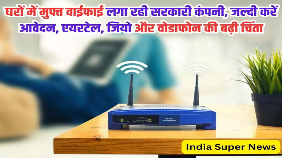 घरों में मुफ्त वाईफाई लगा रही सरकारी कंपनी, जल्दी करें आवेदन, एयरटेल, जियो और वोडाफोन की बढ़ी चिंता