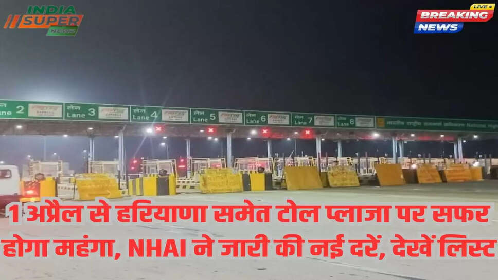 1 अप्रैल से हरियाणा समेत टोल प्लाजा पर सफर होगा महंगा, NHAI ने जारी की नई दरें, देखें लिस्ट