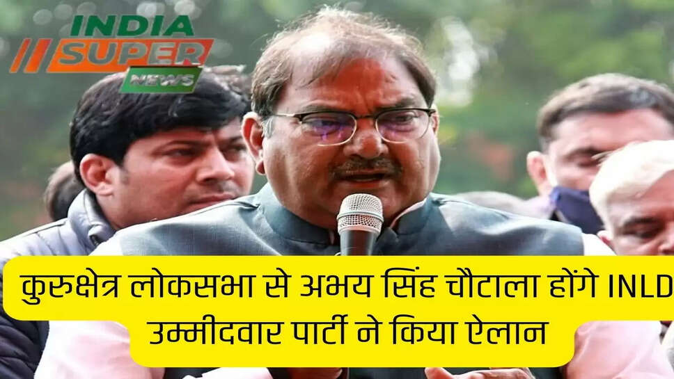 कुरुक्षेत्र लोकसभा से अभय सिंह चौटाला होंगे INLD उम्मीदवार पार्टी ने किया ऐलान 