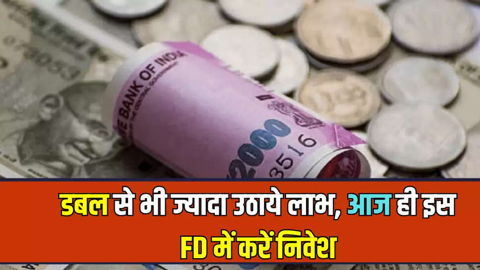 डबल से भी ज्यादा उठाये लाभ, आज ही इस FD में करें निवेश