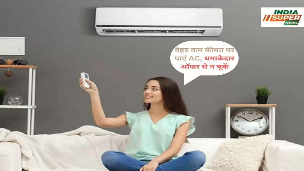बेहद कम कीमत पर पाएं AC, धमाकेदार ऑफर से न चूकें
