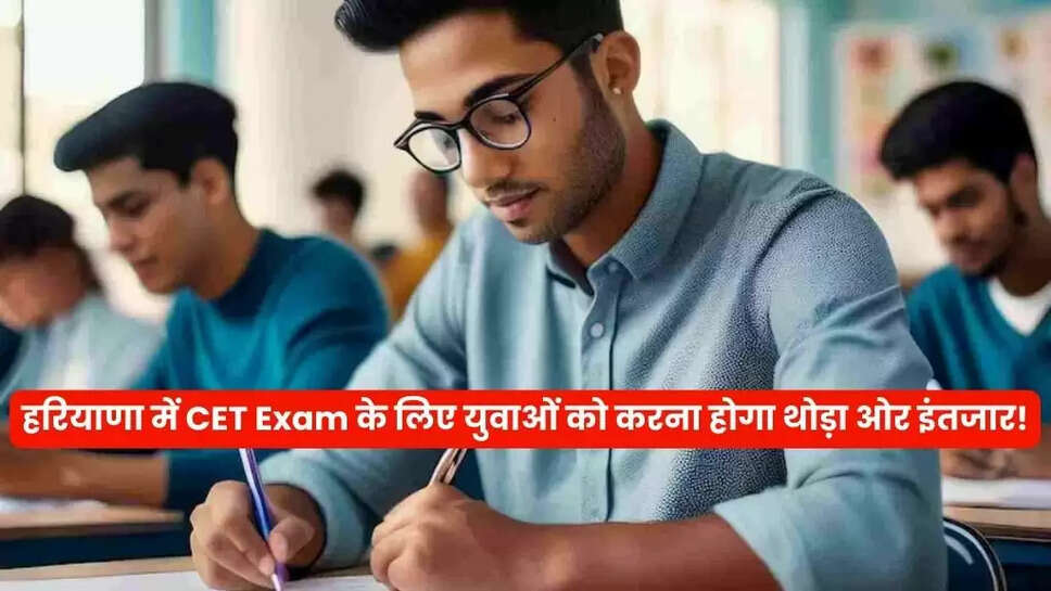 हरियाणा में CET Exam के लिए युवाओं को करना होगा थोड़ा ओर इंतजार!