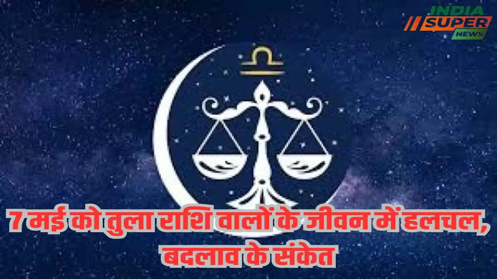 7 मई को तुला राशि वालों के जीवन में हलचल, बदलाव के संकेत