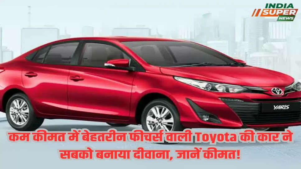 कम कीमत में बेहतरीन फीचर्स वाली Toyota की कार ने सबको बनाया दीवाना, जानें कीमत!