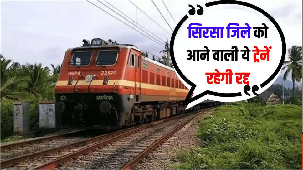 सिरसा जिले को आने वाली ये ट्रेनें रहेगी रद्द
