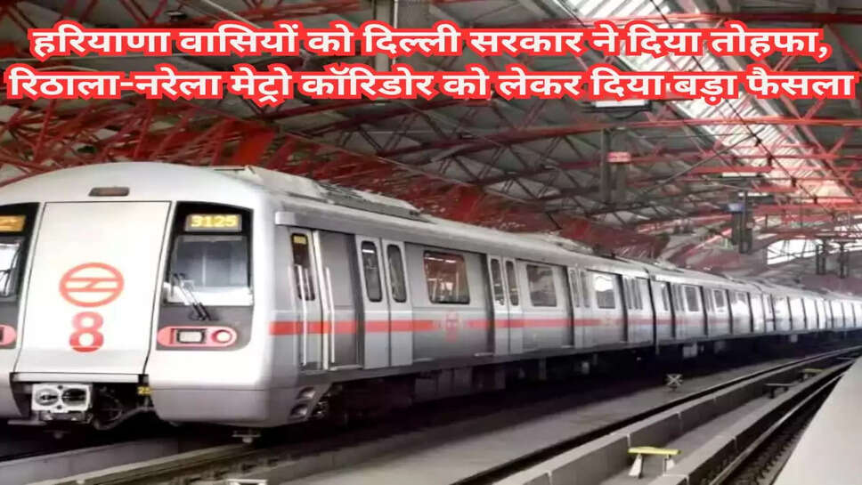 हरियाणा वासियों को दिल्ली सरकार ने दिया तोहफा, रिठाला-नरेला मेट्रो कॉरिडोर को लेकर दिया बड़ा फैसला, लाखों लोगों को होगा फायदा