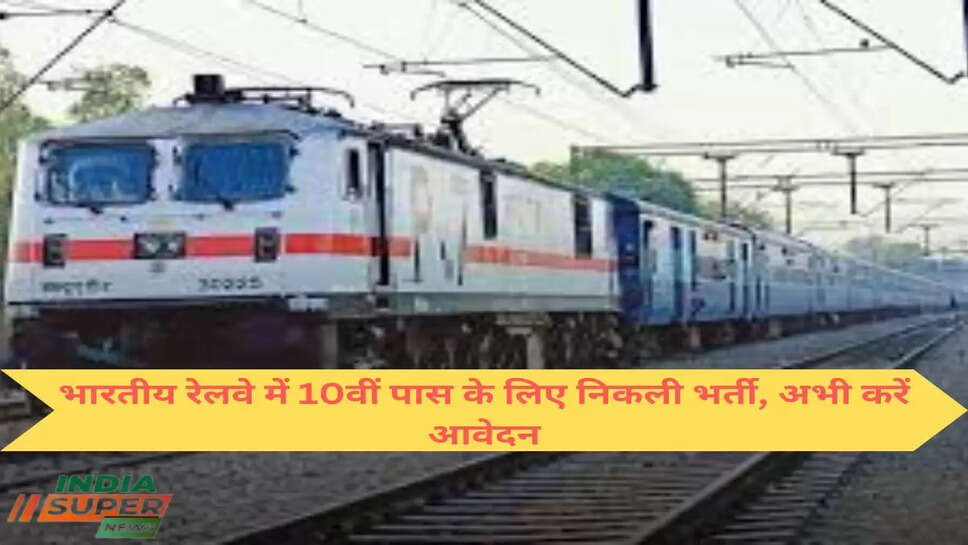 भारतीय रेलवे में 10वीं पास के लिए निकली भर्ती, अभी  करें आवेदन