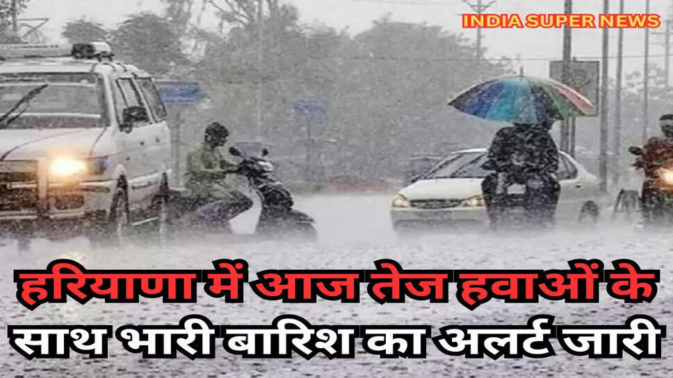 हरियाणा में आज तेज हवाओं के साथ भारी बारिश का अलर्ट जारी
