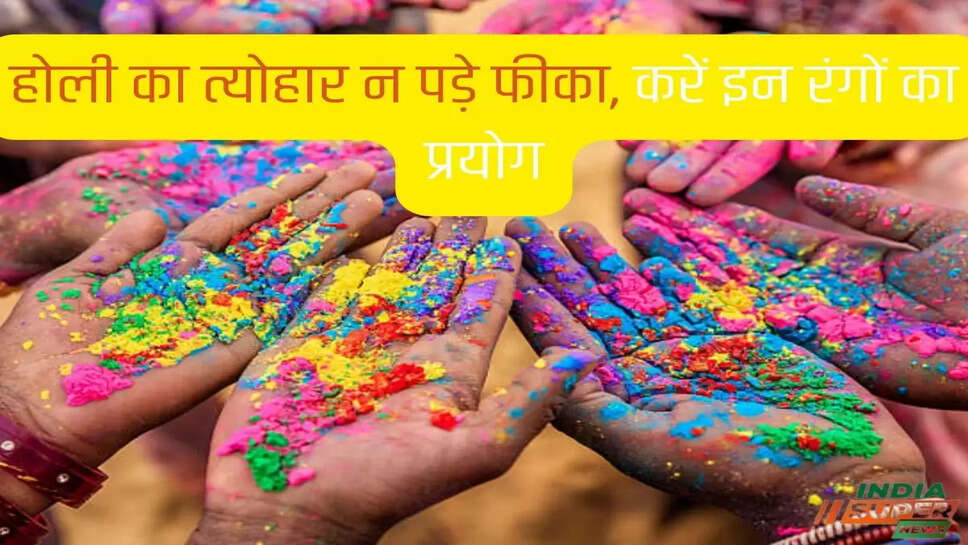 होली का त्योहार न पड़े फीका, करें इन रंगों का प्रयोग