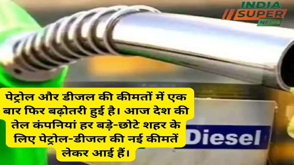 पेट्रोल और डीजल की कीमतों में एक बार फिर बढ़ोतरी हुई है। आज देश की तेल कंपनियां हर बड़े-छोटे शहर के लिए पेट्रोल-डीजल की नई कीमतें लेकर आई हैं।