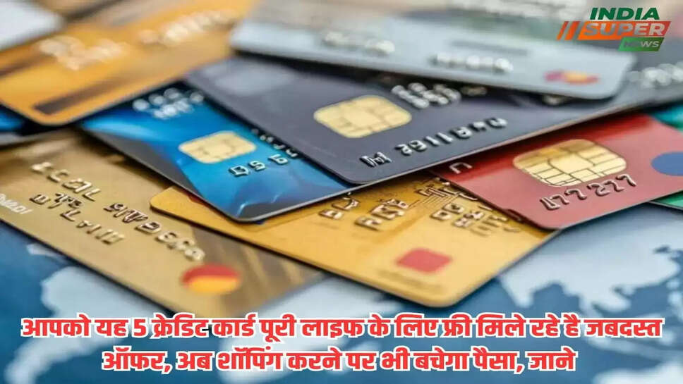 Credit Card offers: आपको यह 5 क्रेडिट कार्ड पूरी लाइफ के लिए फ्री मिले रहे है जबदस्त ऑफर, अब शॉपिंग करने पर भी बचेगा पैसा, जाने