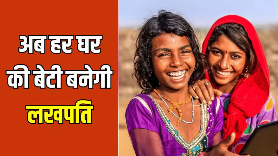 अब हर घर की बेटी बनेगी लखपति
