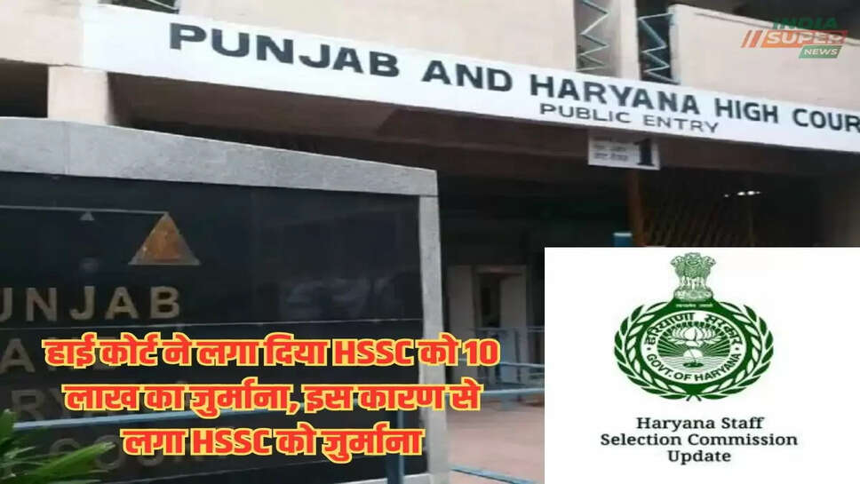 हाई कोर्ट ने लगा दिया HSSC को 10 लाख का जुर्माना, इस कारण से लगा HSSC को जुर्माना