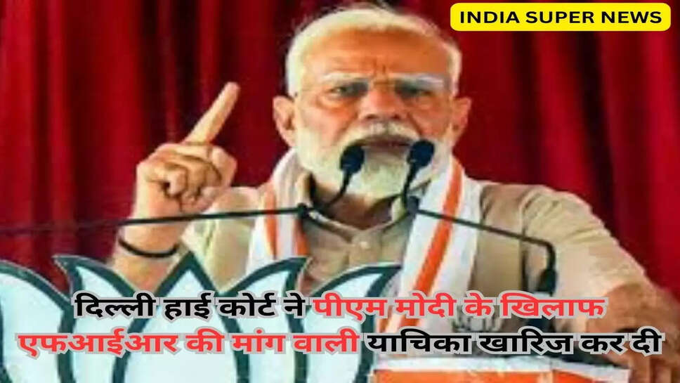 दिल्ली हाई कोर्ट ने पीएम मोदी के खिलाफ एफआईआर की मांग वाली याचिका खारिज कर दी