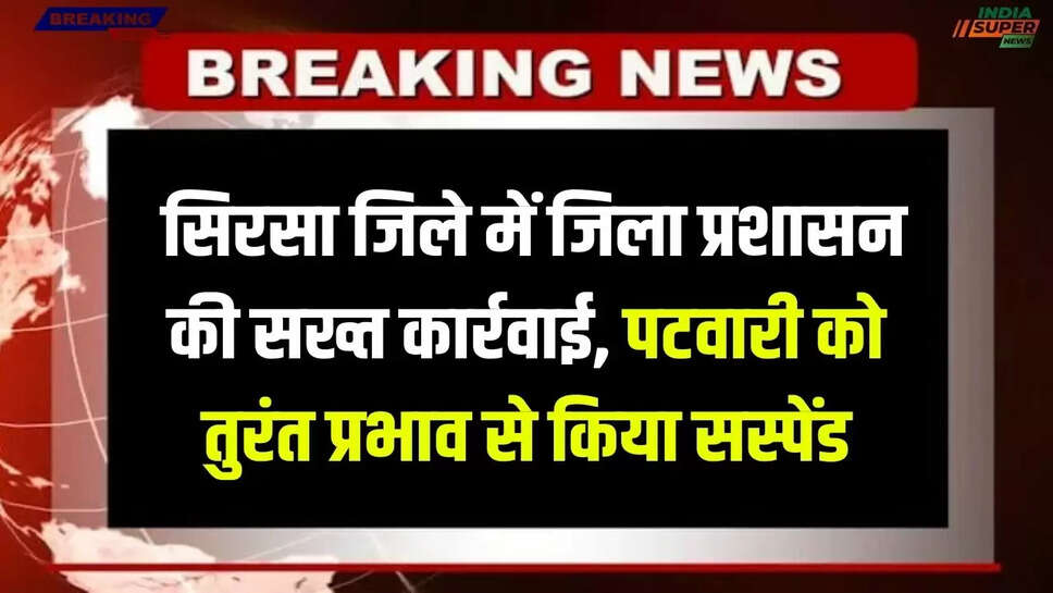 Sirsa Breaking-News: सिरसा जिले में जिला प्रशासन की सख्त कार्रवाई, पटवारी को तुरंत प्रभाव से किया सस्पेंड