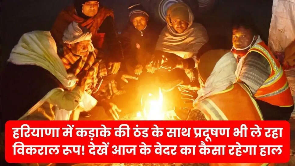 हरियाणा में कड़ाके की ठंड के साथ प्रदूषण भी ले रहा विकराल रूप! देखें आज के वेदर का कैसा रहेगा हाल