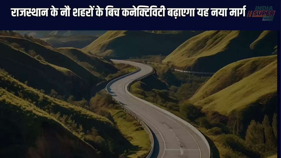 his new route will increase connectivity between nine cities of Rajasthan, will make these districts better 