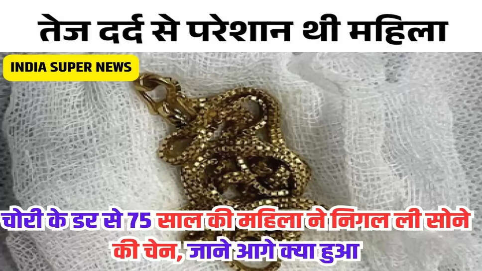 चोरी के डर से 75 साल की महिला ने निगल ली सोने की चेन, जाने आगे क्या हुआ