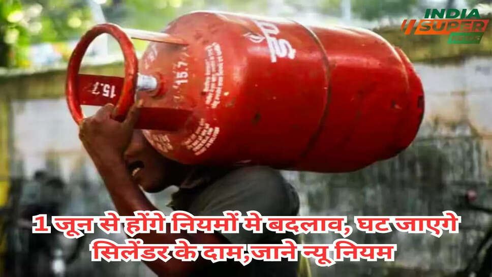 1 जून से होंगे नियमों मे बदलाव, घट जाएगे सिलेंडर के दाम,जाने न्यू नियम 