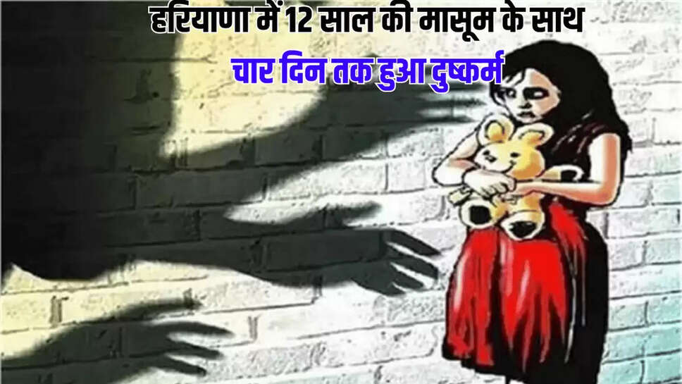 हरियाणा में 12 साल की मासूम के साथ चार दिन तक हुआ दुष्कर्म