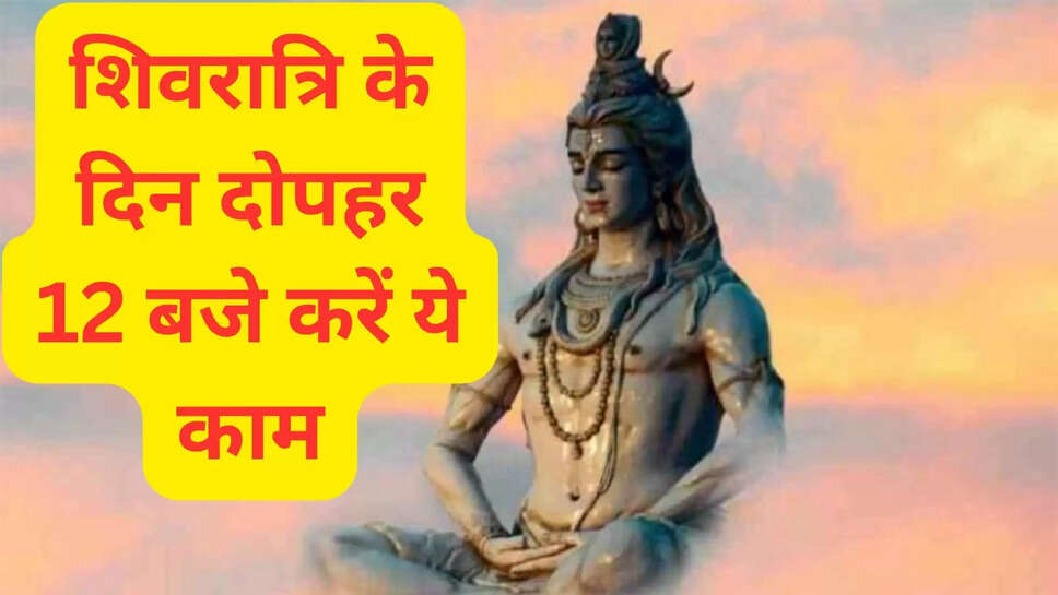 शिवरात्रि के दिन दोपहर 12 बजे करें ये काम