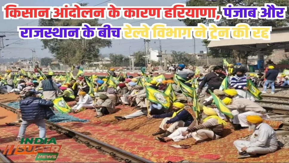 किसान आंदोलन के कारण हरियाणा, पंजाब और राजस्थान के बीच रेल्वे विभाग ने ट्रेन की रद्द