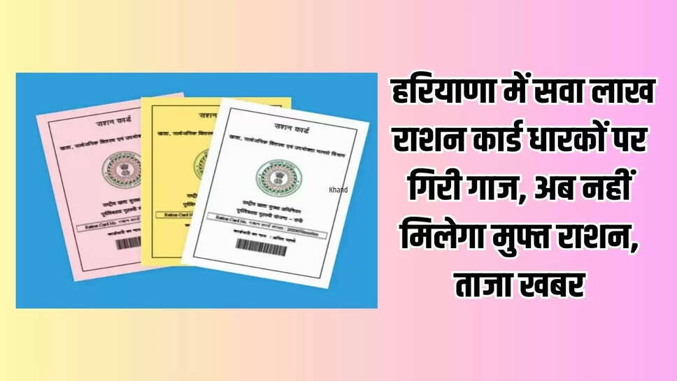 Ration Card News: हरियाणा में सवा लाख राशन कार्ड धारकों पर गिरी गाज, अब नहीं मिलेगा मुफ्त राशन, ताजा खबर