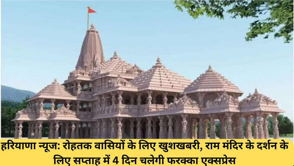 हरियाणा न्यूज: रोहतक वासियों के लिए खुशखबरी, राम मंदिर के दर्शन के लिए सप्ताह में 4 दिन चलेगी फरक्का एक्सप्रेस