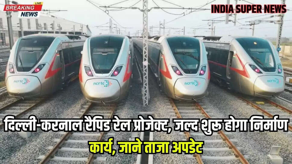 दिल्ली-करनाल रैपिड रेल प्रोजेक्ट, जल्द शुरू होगा निर्माण कार्य, जाने ताजा अपडेट